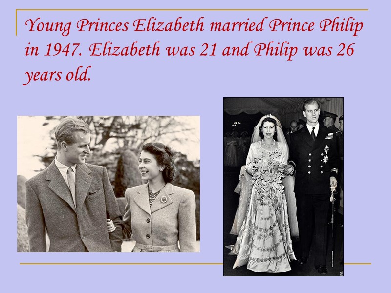 Young Princes Elizabeth married Prince Philip in 1947. Elizabeth was 21 and Philip was